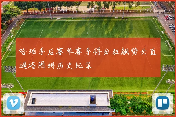 哈珀季后赛单赛季得分狂飙势头直逼塔图姆历史纪录
