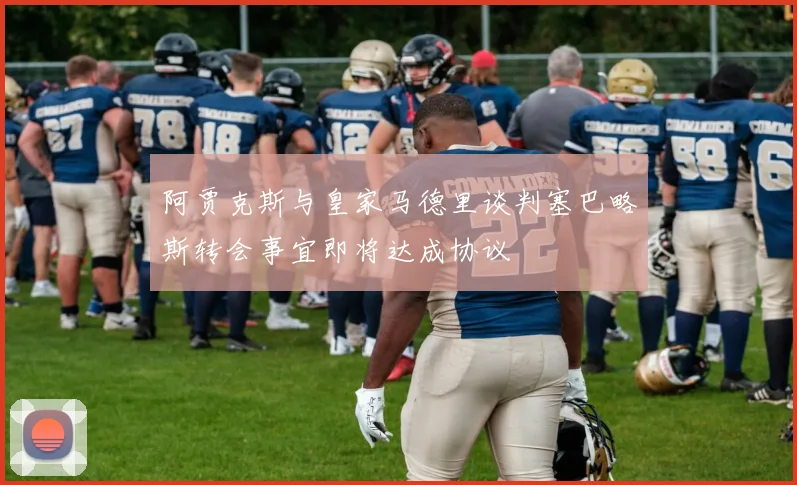 阿贾克斯与皇家马德里谈判塞巴略斯转会事宜即将达成协议