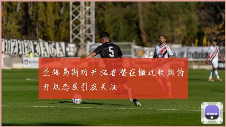 圣路易斯对开拓者潜在搬迁收购持开放态度引发关注