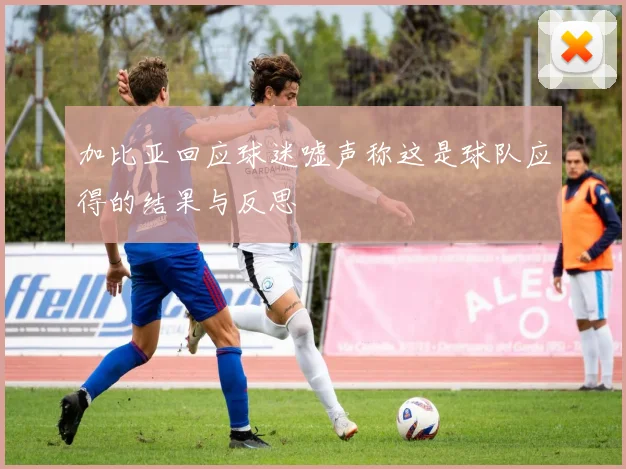 加比亚回应球迷嘘声称这是球队应得的结果与反思