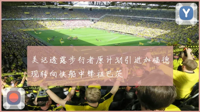 美记透露步行者原计划引进加福德现转向快船中锋祖巴茨