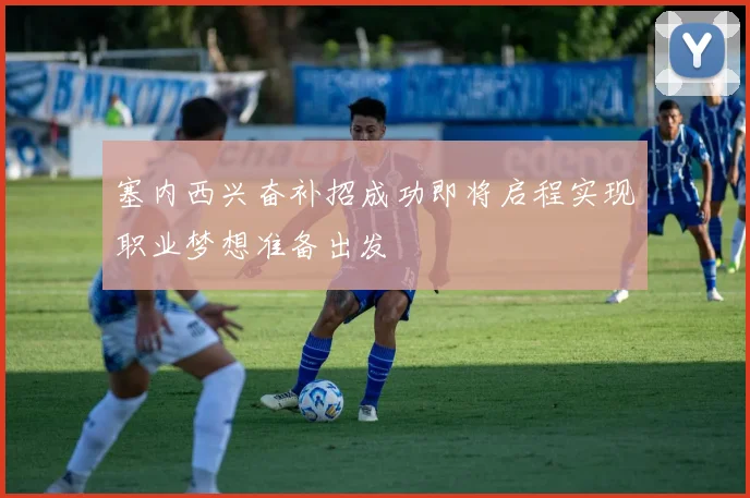 塞内西兴奋补招成功即将启程实现职业梦想准备出发
