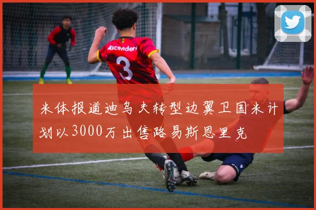 米体报道迪乌夫转型边翼卫国米计划以3000万出售路易斯恩里克