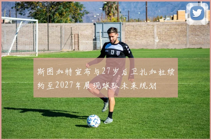 斯图加特宣布与27岁后卫扎加杜续约至2027年展现球队未来规划