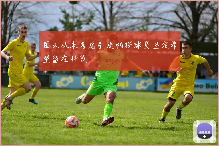 国米从未考虑引进帕斯球员坚定希望留在科莫