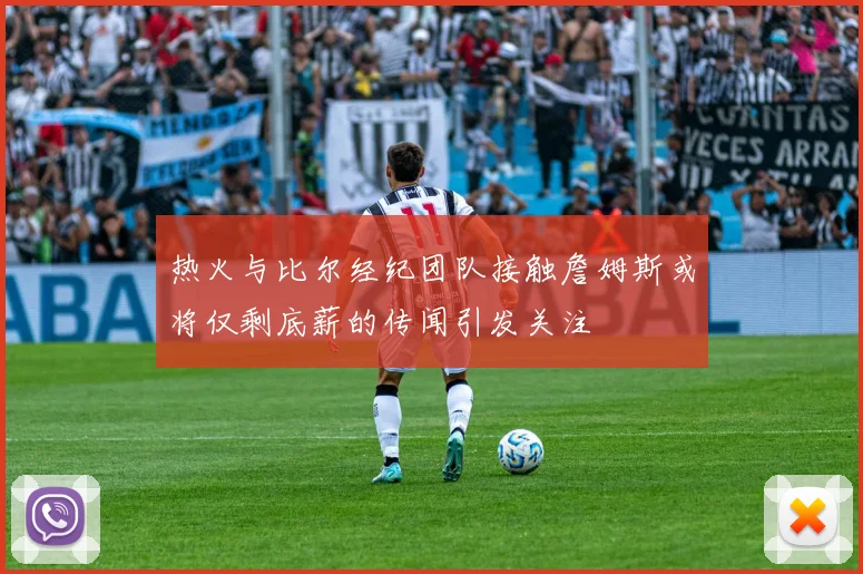 热火与比尔经纪团队接触詹姆斯或将仅剩底薪的传闻引发关注