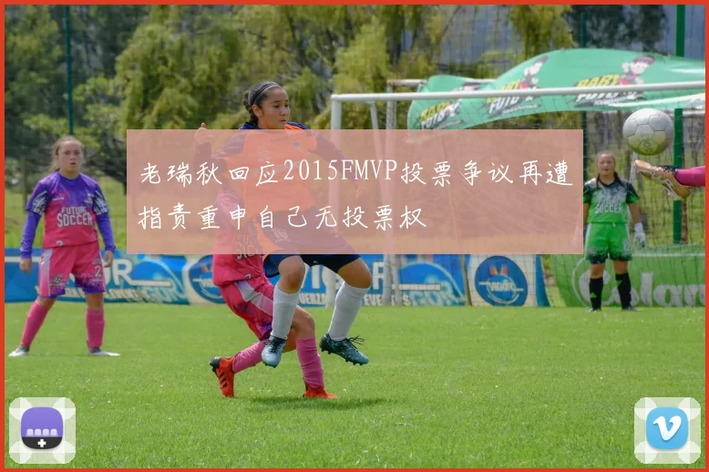 老瑞秋回应2015FMVP投票争议再遭指责重申自己无投票权