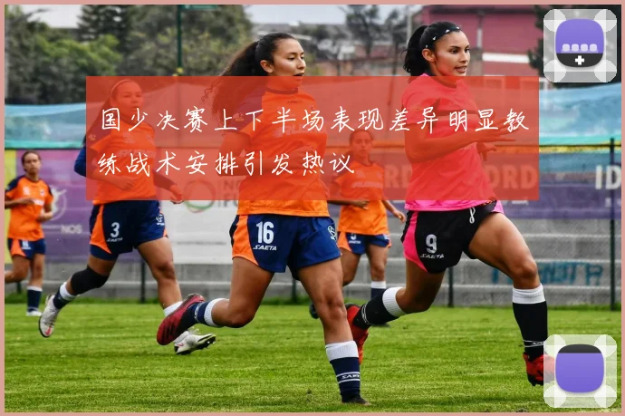 国少决赛上下半场表现差异明显教练战术安排引发热议