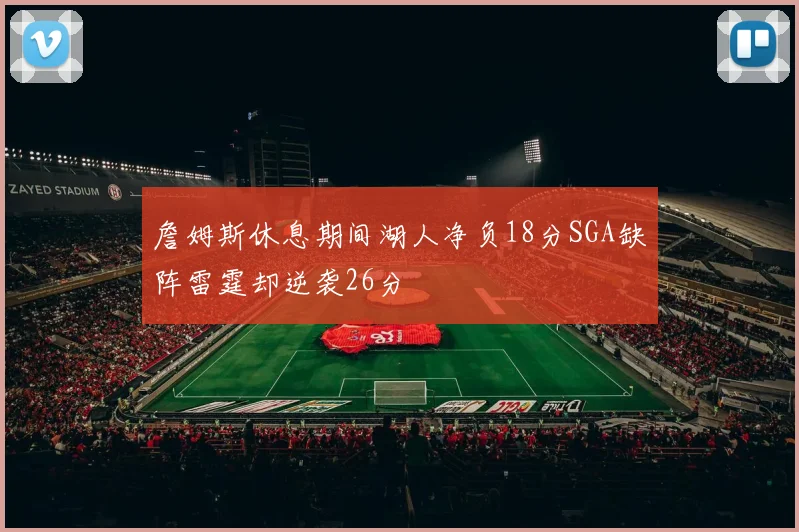 詹姆斯休息期间湖人净负18分SGA缺阵雷霆却逆袭26分