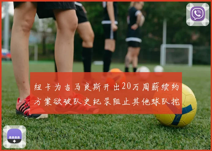 纽卡为吉马良斯开出20万周薪续约方案欲破队史纪录阻止其他球队挖角